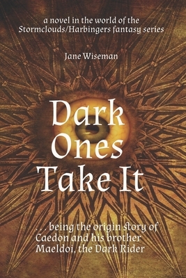 Dark Ones Take It: being the origin story of Caedon and Maeldoi by Jane Wiseman