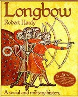 Longbow : A Social and Military History by Robert Hardy, Robert Hardy