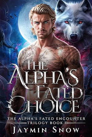 The Alpha's Fated Choice: A Rejected Mate Werewolf Shifter Romance by Jaymin Snow, Jaymin Snow