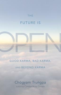 The Future Is Open: Good Karma, Bad Karma, and Beyond Karma by Chögyam Trungpa