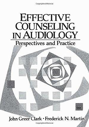 Effective Counseling in Audiology: Perspectives and Practice by John Greer Clark, Frederick N. Martin