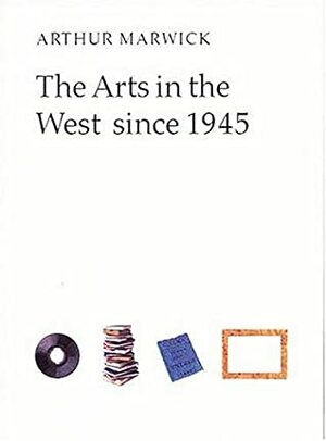 The Arts in the West Since 1945 by Arthur Marwick