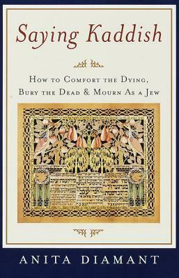 Saying Kaddish: How to Comfort the Dying, Bury the Dead, and Mourn as a Jew by Anita Diamant