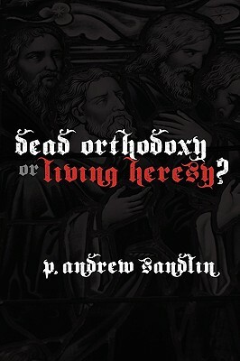 Dead Orthodoxy or Living Heresy? by P. Andrew Sandlin
