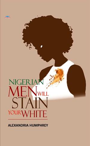 Nigerian Men Will Stain Your White by Alexandria Humphrey