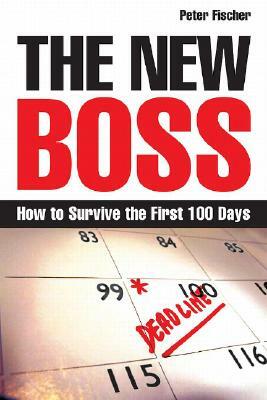 The New Boss: How to Survive the First 100 Days by Peter Fischer