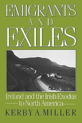 Emigrants and Exiles: Ireland and the Irish Exodus to North America by Kerby A. Miller