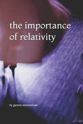 The Importance of Relativity by Garrett Ammesmaki