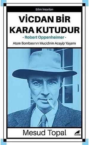 Oppenheimer - Vicdan Bir Kara Kutudur: Atom Bombasinin Mucidinin Acayip Yasami by Mesud Topal