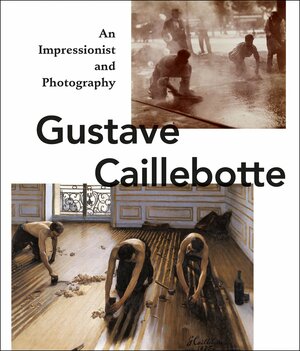 Gustave Caillebotte: An Impressionist and Photography by Karin Sagner-Düchting, Ulrich Pohlmann, Max Hollein