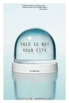 This Is Not Your City by Caitlin Horrocks