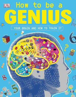 How to Be a Genius: Your Brain and How to Train It by D.K. Publishing