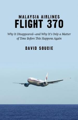 Malaysia Airlines Flight 370: Why It Disappeared—and Why It's Only a Matter of Time Before This Happens Again by David Soucie, David Soucie