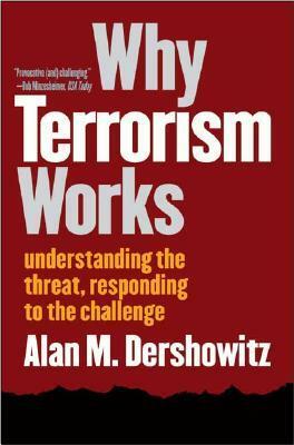 Why Terrorism Works: Understanding the Threat, Responding to the Challenge by Alan M. Dershowitz
