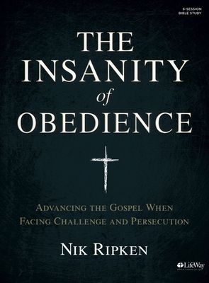 The Insanity of Obedience - Bible Study Book: Advancing the Gospel When Facing Challenge and Persecution by Nik Ripken