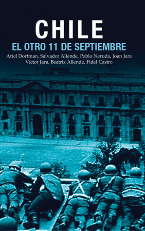 Chile: El Otro 11 de Septiembre: Una antología acerca del golpe de estado en 1973 by Ricardo Fredes, Pablo Neruda, Fidel Castro, Joan Jara, Víctor Jara, Salvador Allende, Ariel Dorfman, Matilde Neruda, Beatriz Allende, Pilar Aguilera