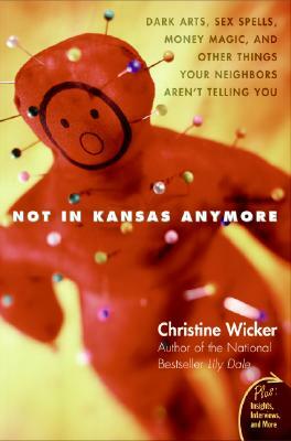 Not in Kansas Anymore: Dark Arts, Sex Spells, Money Magic, and Other Things Your Neighbors Aren't Telling You by Christine Wicker