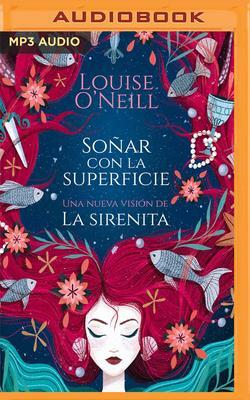 Soñar Con La Superficie (Narración En Castellano): Una Nueva Versión de la Sirenita by Louise O'Neill