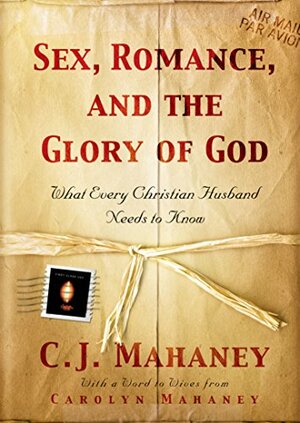Sex, Romance, and the Glory of God: What Every Christian Husband Needs to Know by C.J. Mahaney