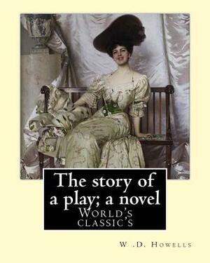 The story of a play; a novel By: W .D. Howells: Novel (World's classic's) by W. D. Howells