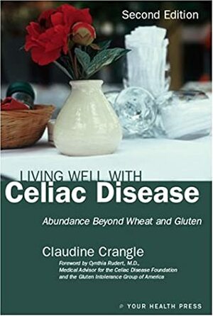 Living Well With Celiac Disease: Abundance Beyond Wheat Or Gluten by Claudine Crangle