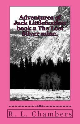 Adventures of Jack Littlefeather book 2 The Lost Silver mine.: The Lost Silver mine. by R. L. Chambers