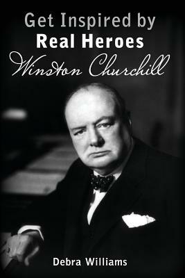 Winston Churchill: Get Inspired by Real Heroes by Debra Williams