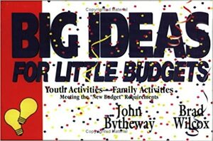 Big Ideas for Little Budgets by Brad Wilcox, John Bytheway