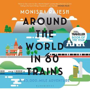 Around the World in 80 Trains: A 45,000-Mile Adventure by Monisha Rajesh