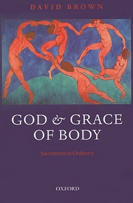 God and Grace of Body: Sacrament in Ordinary by David Brown