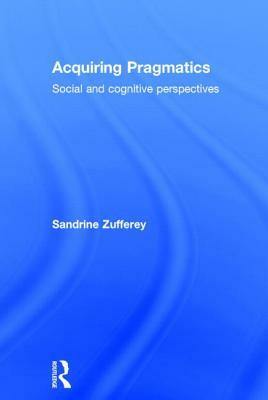 Acquiring Pragmatics: Social and cognitive perspectives by Sandrine Zufferey