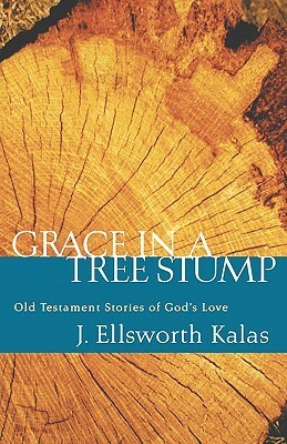 Grace in a Tree Stump: Old Testament Stories of God's Love by J. Ellsworth Kalas