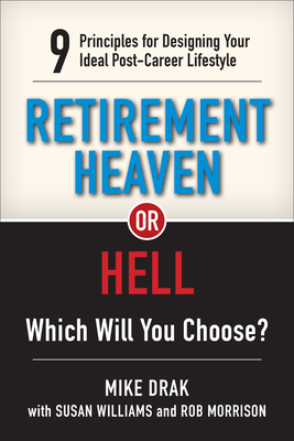 Retirement Heaven or Hell: 9 Principles for Designing Your Ideal Post-Career Lifestyle by Rob Morrison Cfp, Susan Williams, Mike Drak