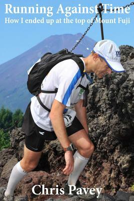 Running Against Time: How I Ended Up at the Top of Mount Fuji by Chris Pavey