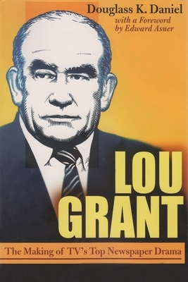 Lou Grant: The Making of Tv's Top Newspaper Drama by Douglass Daniel