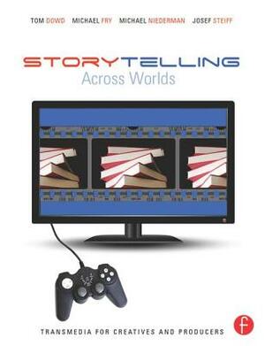 Storytelling Across Worlds: Transmedia for Creatives and Producers by Michael Fry, Tom Dowd, Michael Niederman