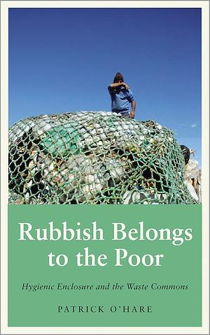 Rubbish Belongs to the Poor: Hygienic Enclosure and the Waste Commons by Patrick O'Hare