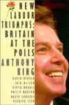New Labour Triumphs: Britain at the Polls by David Denver, Anthony King, Iain McLean