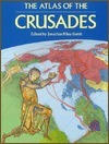 The Atlas of the Crusades: The Only Full Mapped Chronicle of the Crusades by Jonathan Riley-Smith