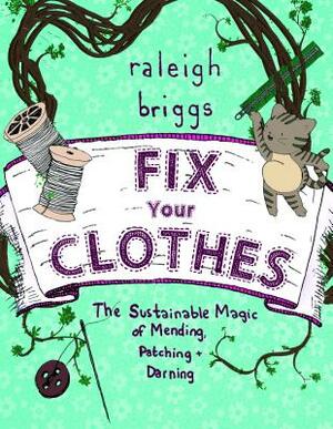 Fix Your Clothes: The Sustainable Magic of Mending, Patching, and Darning by 