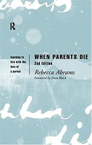 When Parents Die: Learning to Live with the Loss of a Parent by Rebecca Abrams