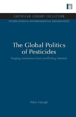 The Global Politics of Pesticides: Forging Consensus from Conflicting Interests by Peter Hough