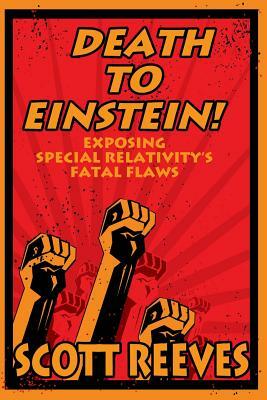 Death to Einstein!: Exposing Special Relativity's Fatal Flaws by Scott Reeves