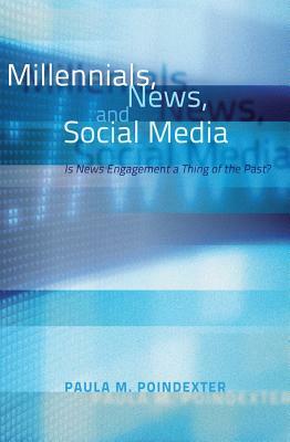 Millennials, News, and Social Media; Is News Engagement a Thing of the Past? by Paula M. Poindexter