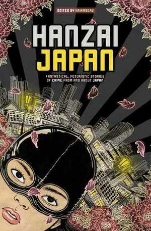 Hanzai Japan: Fantastical, Futuristic Stories of Crime From and About Japan by S.J. Rozan, Violet LeVoit, Yumeaki Hirayama, Brian Evenson, Masumi Washington, Chet Williamson, Setsuko Shinoda, Hiroshi Sakurazaka, Naomi Hirahara, Yūsuke Miyauchi, Ray Banks, Nick Mamatas, Carrie Vaughn, Genevieve Valentine, Jeff Somers, Kaori Fujino, Libby Cudmore, Jyouji Hayashi