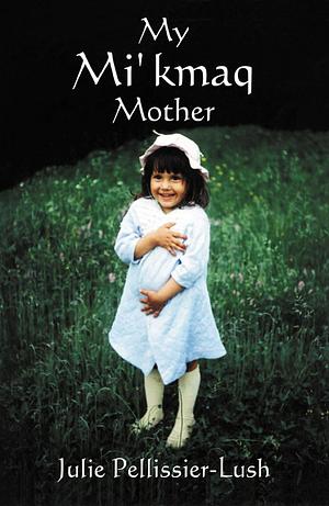 My Mi'kmaq Mother by Julie Pellissier-Lush