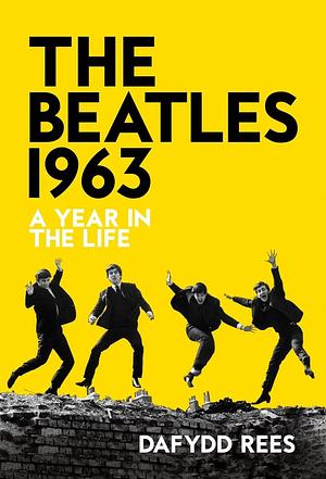 The Beatles 1963: A Year in the Life by Dafydd Rees, Dafydd Rees