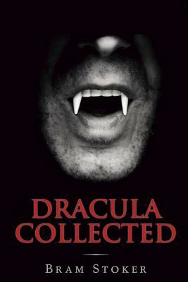 Dracula Collected: (illustrated Edition) by Bram Stoker