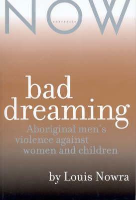 Bad Dreaming: Aboriginal Men's Violence Against Women And Children by Louis Nowra