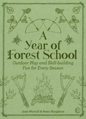 A Year of Forest School: Outdoor Play and Skill-Building Fun for Every Season by Peter Houghton, Jane Worroll